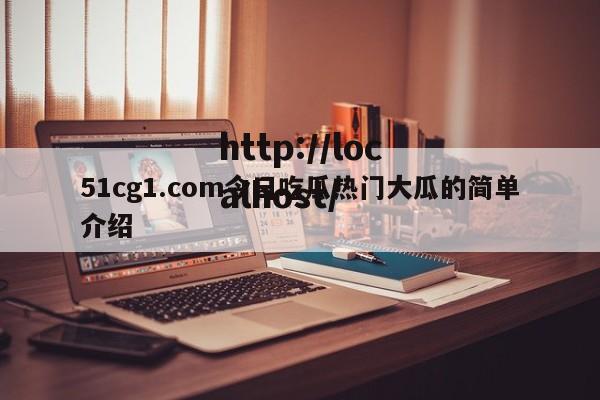 51cg1.com今日吃瓜热门大瓜的简单介绍