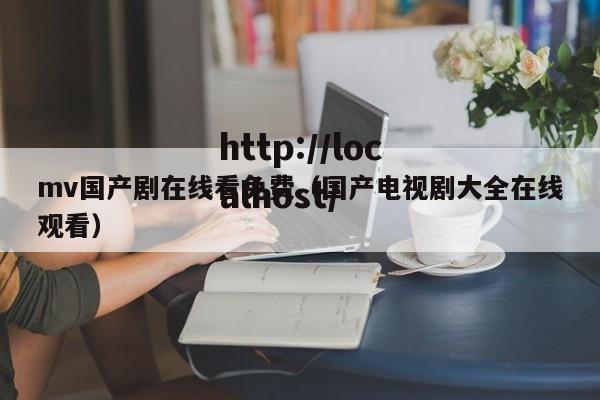 mv国产剧在线看免费(国产电视剧大全在线观看)